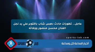 عاجل.. تطورات حادث دهس شاب بأكتوبر على يد نجل الفنان محسن منصور ووفاته